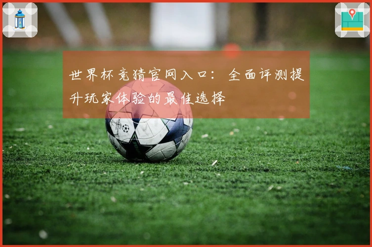 世界杯竞猜官网入口：全面评测提升玩家体验的最佳选择
