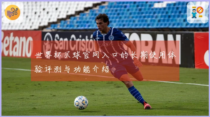 世界杯买球官网入口的长期使用体验评测与功能介绍