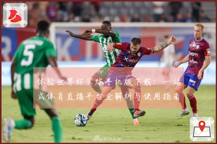 体验世界杯买球手机版下载：一站式体育直播平台全解析与使用指南