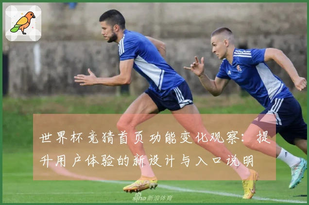 世界杯竞猜首页功能变化观察：提升用户体验的新设计与入口说明