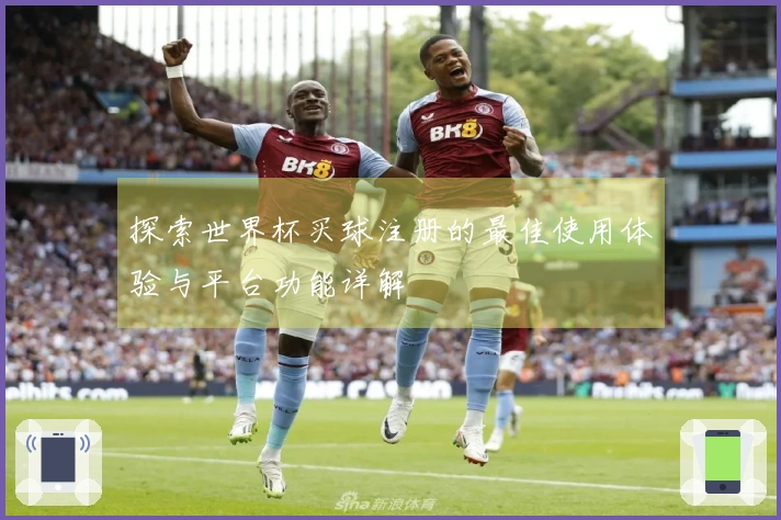 探索世界杯买球注册的最佳使用体验与平台功能详解