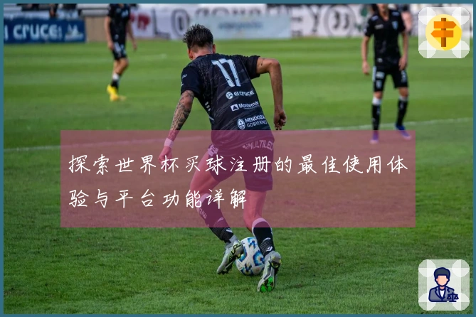 探索世界杯买球注册的最佳使用体验与平台功能详解