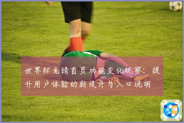世界杯竞猜首页功能变化观察：提升用户体验的新设计与入口说明