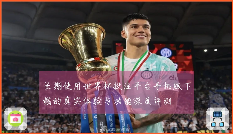 长期使用世界杯投注平台手机版下载的真实体验与功能深度评测