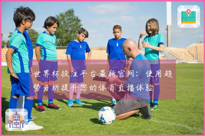 世界杯投注平台最新官网：使用趋势分析提升您的体育直播体验