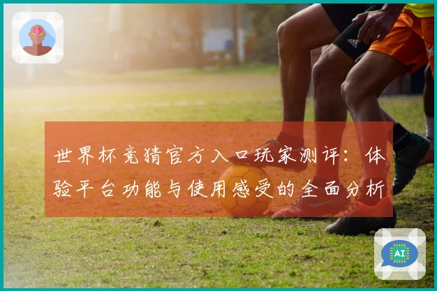 世界杯竞猜官方入口玩家测评：体验平台功能与使用感受的全面分析