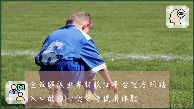 全面解读世界杯投注平台官方网站入口的核心优势与使用体验