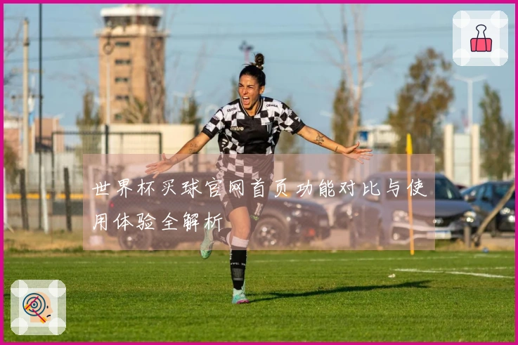 世界杯买球官网首页功能对比与使用体验全解析
