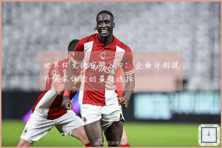 世界杯竞猜官网入口:全面评测提升玩家体验的最佳选择